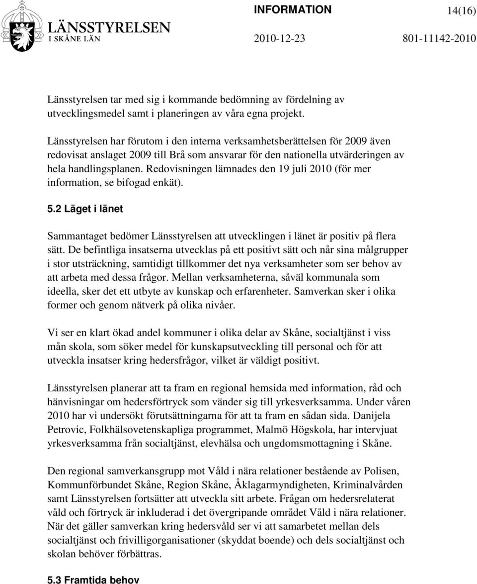 Redovisningen lämnades den 19 juli 2010 (för mer information, se bifogad enkät). 5.2 Läget i länet Sammantaget bedömer Länsstyrelsen att utvecklingen i länet är positiv på flera sätt.