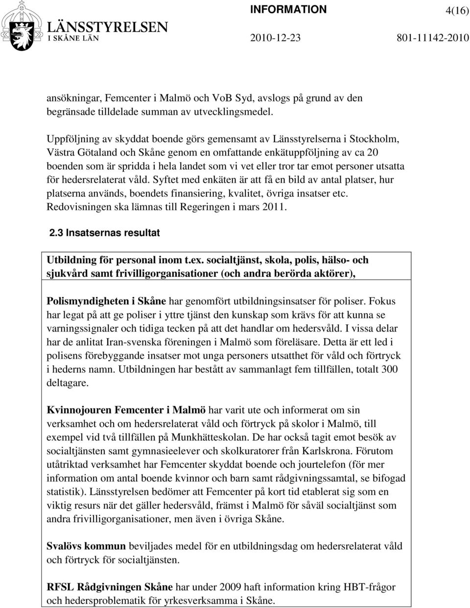 eller tror tar emot personer utsatta för hedersrelaterat våld. Syftet med enkäten är att få en bild av antal platser, hur platserna används, boendets finansiering, kvalitet, övriga insatser etc.