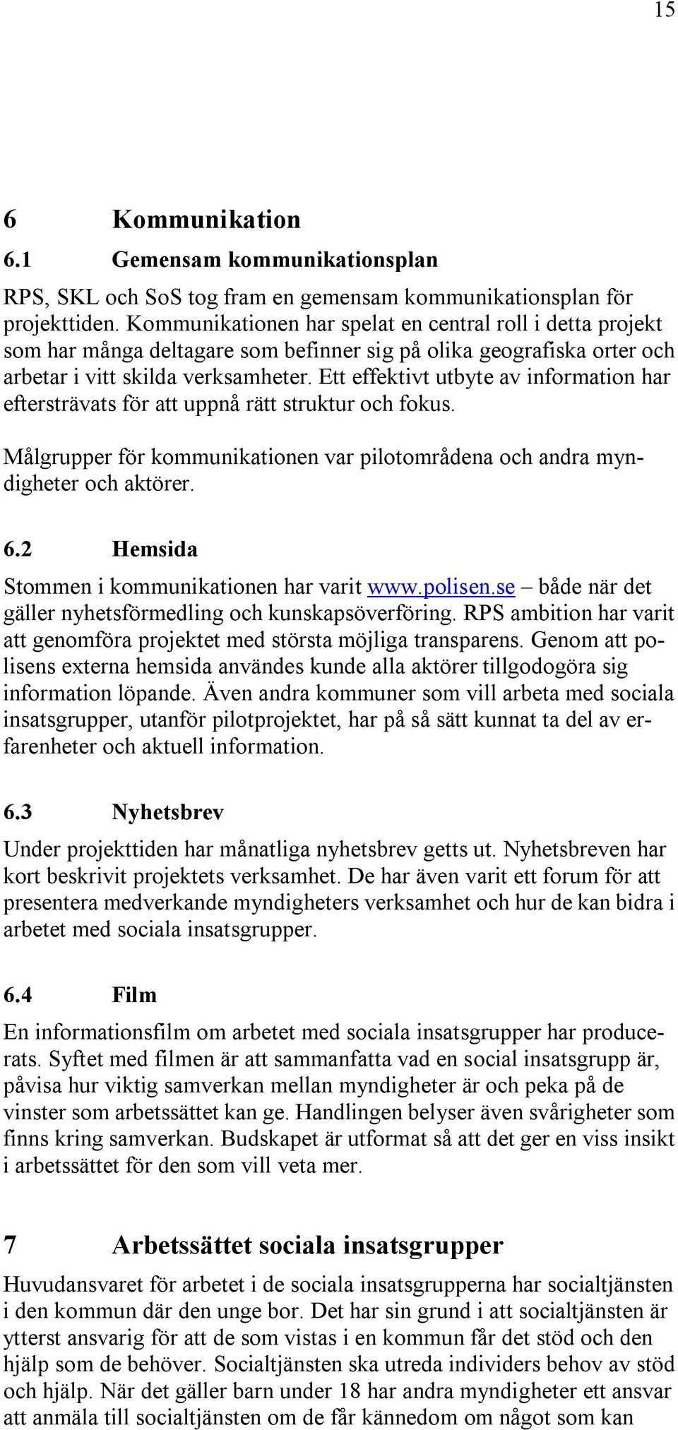 Ett effektivt utbyte av information har eftersträvats för att uppnå rätt struktur och fokus. Målgrupper för kommunikationen var pilotområdena och andra myndigheter och aktörer. 6.