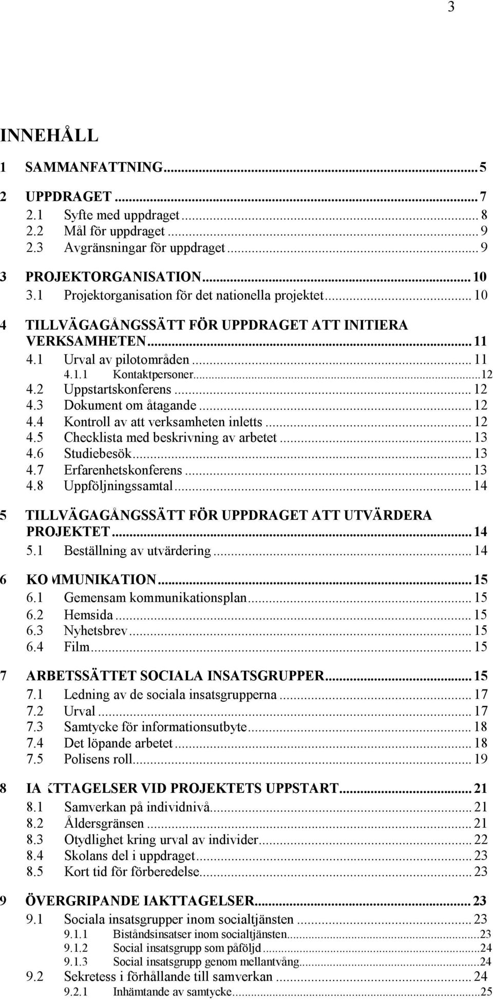 2 Uppstartskonferens... 12 4.3 Dokument om åtagande... 12 4.4 Kontroll av att verksamheten inletts... 12 4.5 Checklista med beskrivning av arbetet... 13 4.6 Studiebesök... 13 4.7 Erfarenhetskonferens.