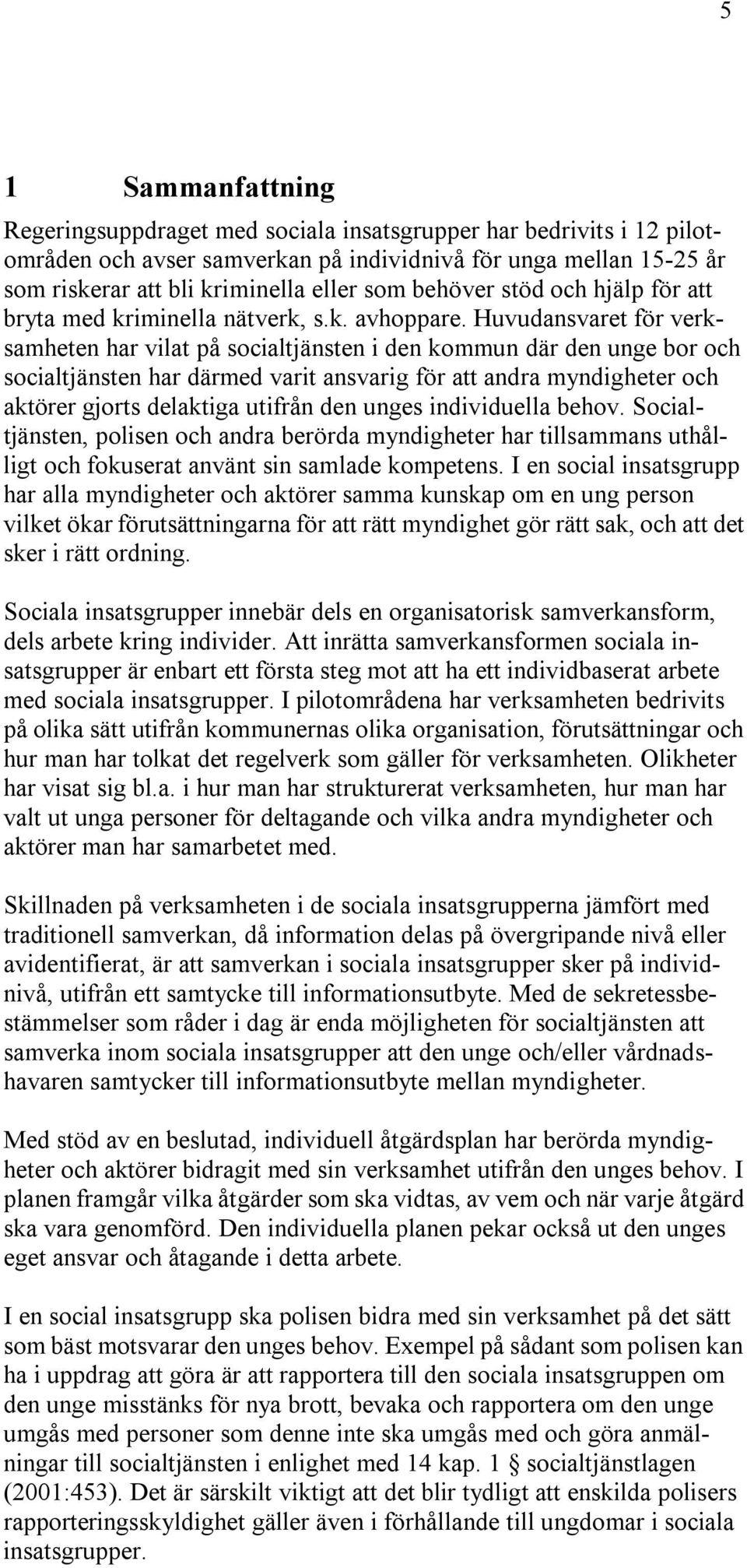 Huvudansvaret för verksamheten har vilat på socialtjänsten i den kommun där den unge bor och socialtjänsten har därmed varit ansvarig för att andra myndigheter och aktörer gjorts delaktiga utifrån