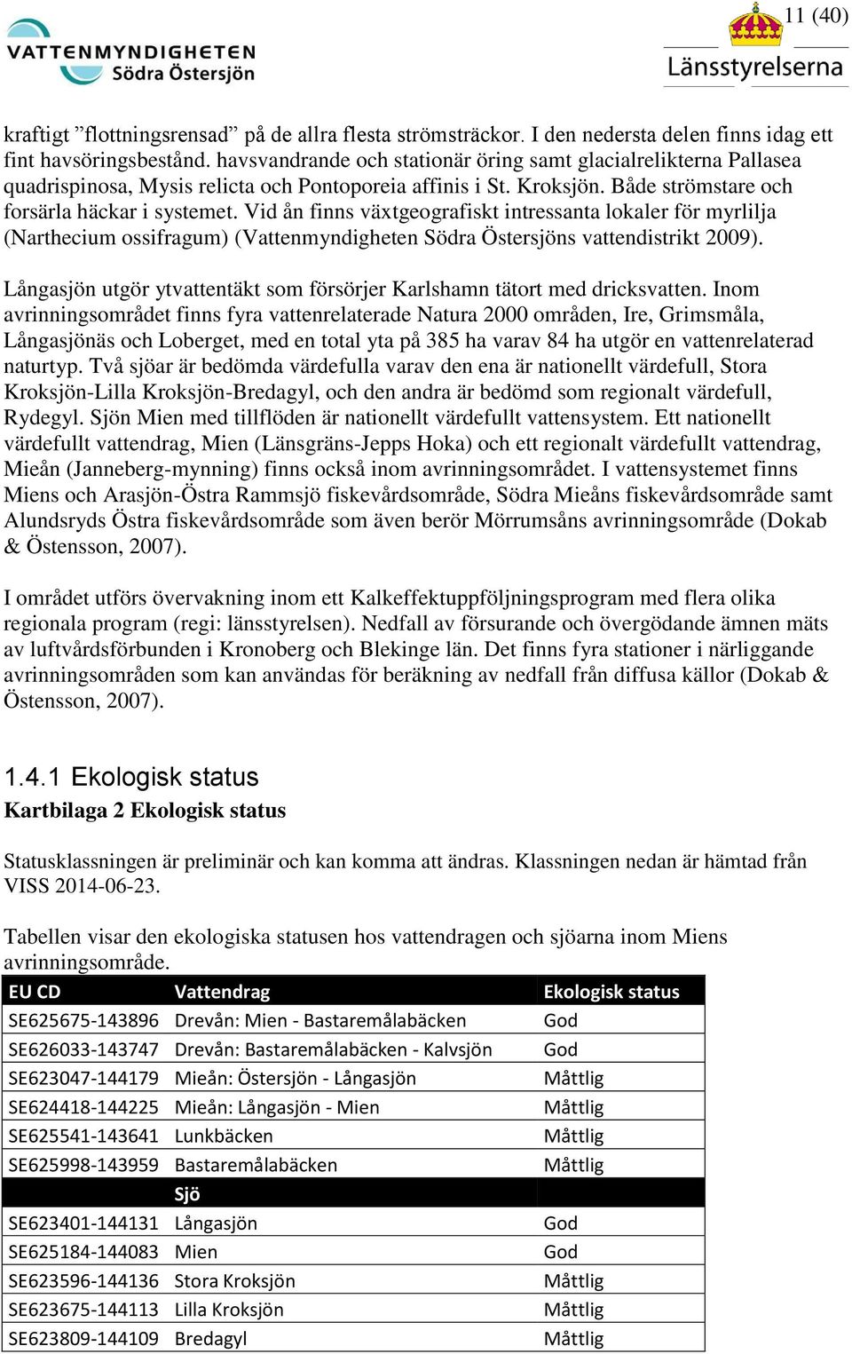 Vid ån finns växtgeografiskt intressanta lokaler för myrlilja (Narthecium ossifragum) (Vattenmyndigheten Södra Östersjöns vattendistrikt 2009).