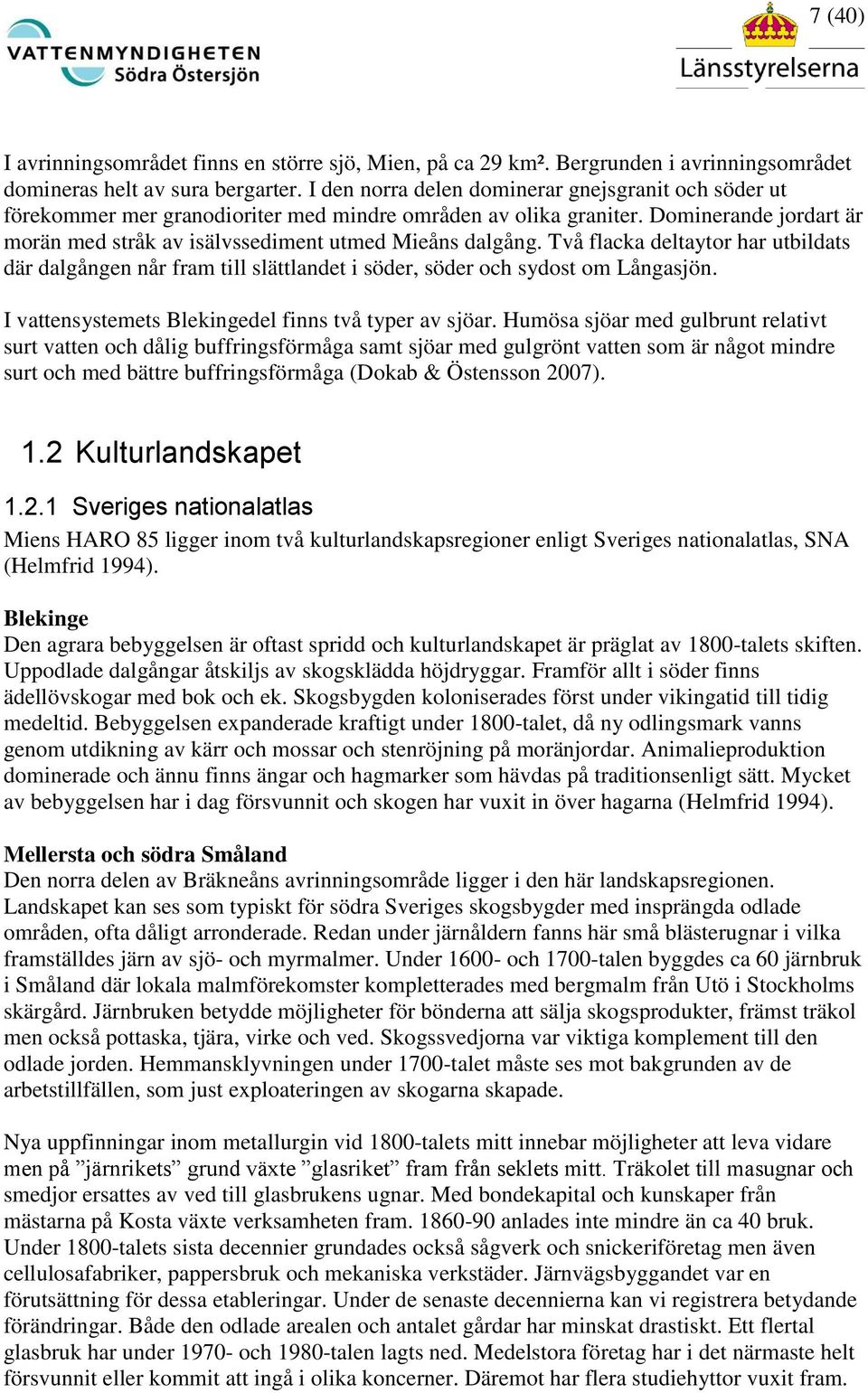 Två flacka deltaytor har utbildats där dalgången når fram till slättlandet i söder, söder och sydost om Långasjön. I vattensystemets Blekingedel finns två typer av sjöar.