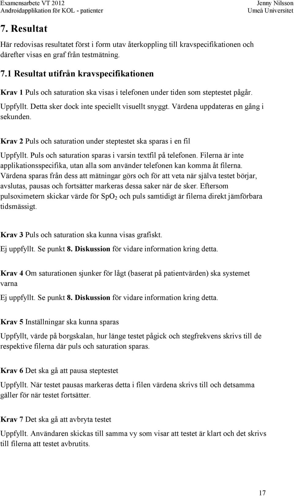 Värdena uppdateras en gång i sekunden. Krav 2 Puls och saturation under steptestet ska sparas i en fil Uppfyllt. Puls och saturation sparas i varsin textfil på telefonen.