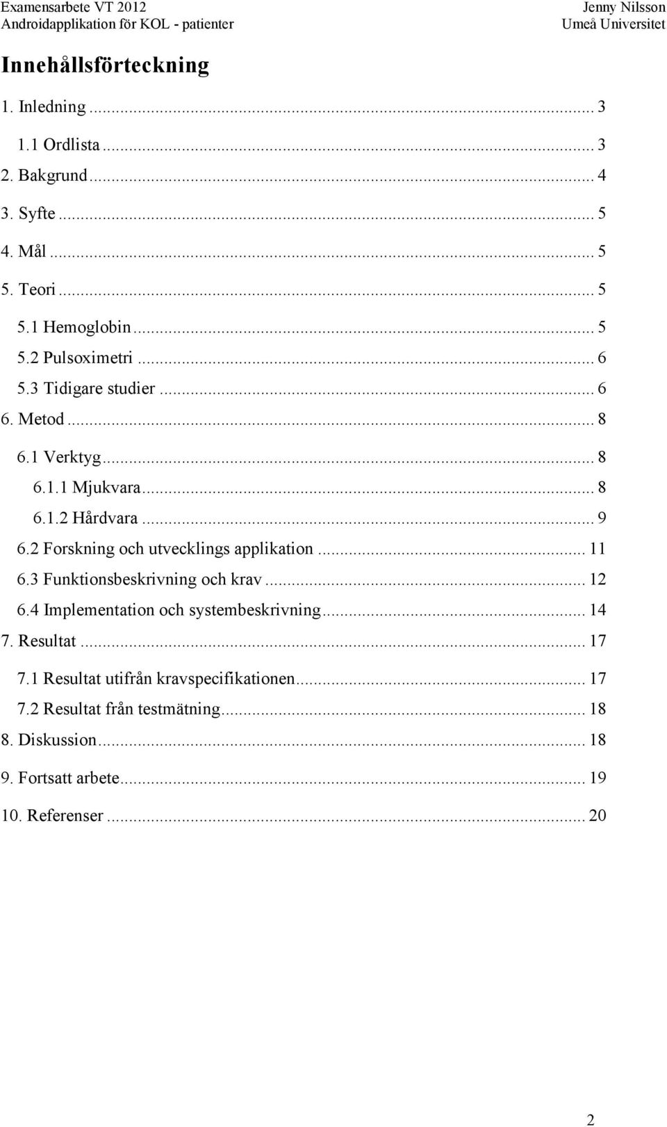 2 Forskning och utvecklings applikation... 11 6.3 Funktionsbeskrivning och krav... 12 6.4 Implementation och systembeskrivning... 14 7.