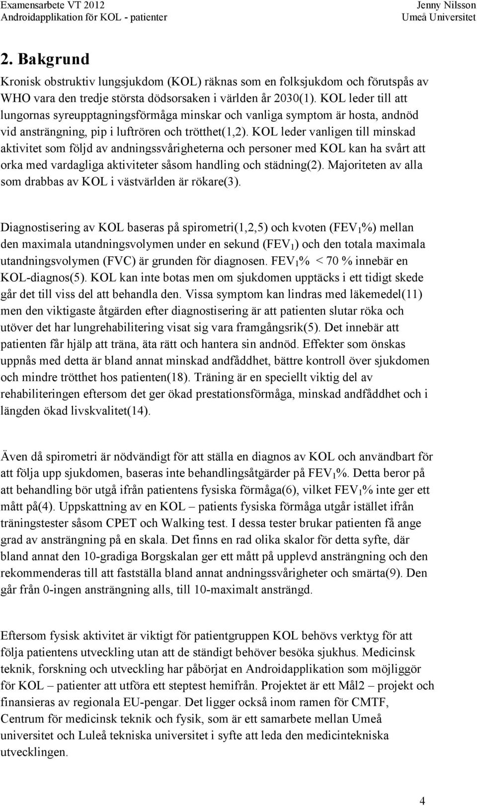 KOL leder vanligen till minskad aktivitet som följd av andningssvårigheterna och personer med KOL kan ha svårt att orka med vardagliga aktiviteter såsom handling och städning(2).