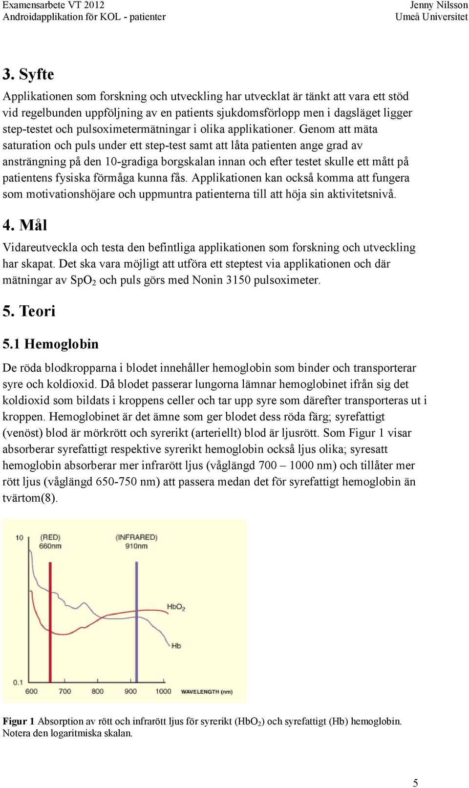 Genom att mäta saturation och puls under ett step-test samt att låta patienten ange grad av ansträngning på den 10-gradiga borgskalan innan och efter testet skulle ett mått på patientens fysiska