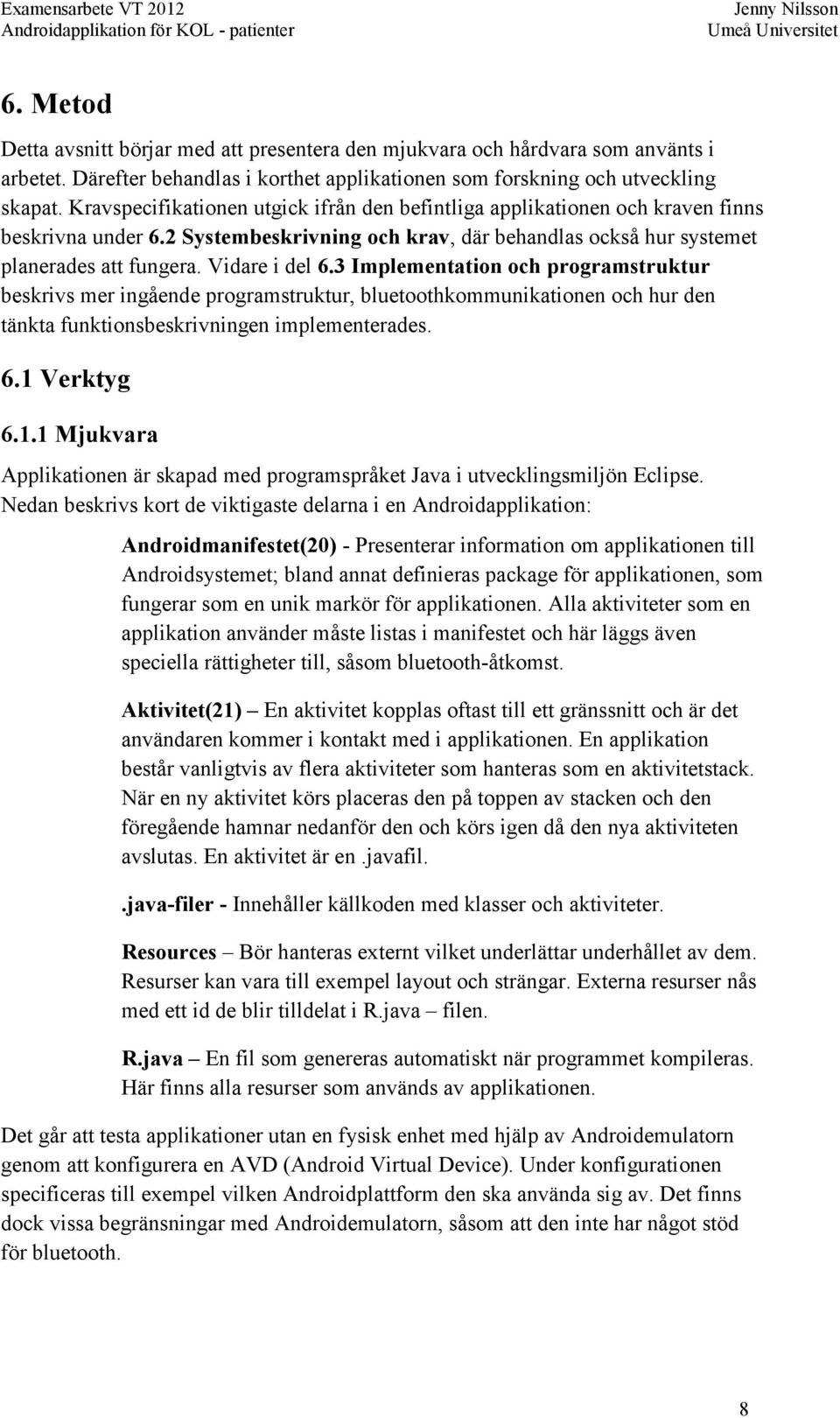 3 Implementation och programstruktur beskrivs mer ingående programstruktur, bluetoothkommunikationen och hur den tänkta funktionsbeskrivningen implementerades. 6.1 