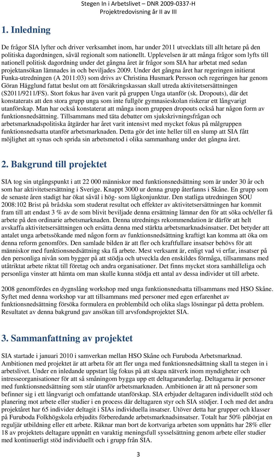 Under det gångna året har regeringen initierat Funka-utredningen (A 2011:03) som drivs av Christina Husmark Persson och regeringen har genom Göran Hägglund fattat beslut om att försäkringskassan