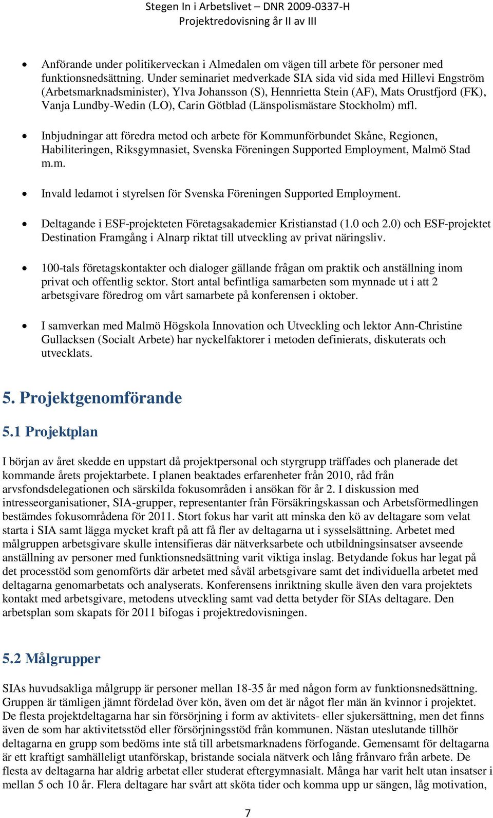 (Länspolismästare Stockholm) mfl. Inbjudningar att föredra metod och arbete för Kommunförbundet Skåne, Regionen, Habiliteringen, Riksgymnasiet, Svenska Föreningen Supported Employment, Malmö Stad m.m. Invald ledamot i styrelsen för Svenska Föreningen Supported Employment.