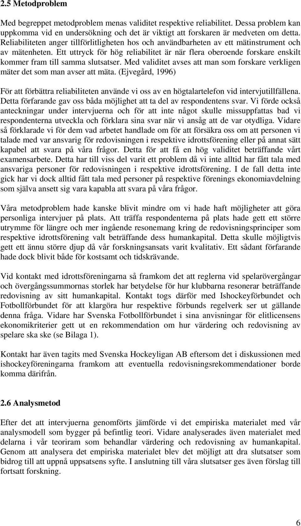 Ett uttryck för hög reliabilitet är när flera oberoende forskare enskilt kommer fram till samma slutsatser. Med validitet avses att man som forskare verkligen mäter det som man avser att mäta.