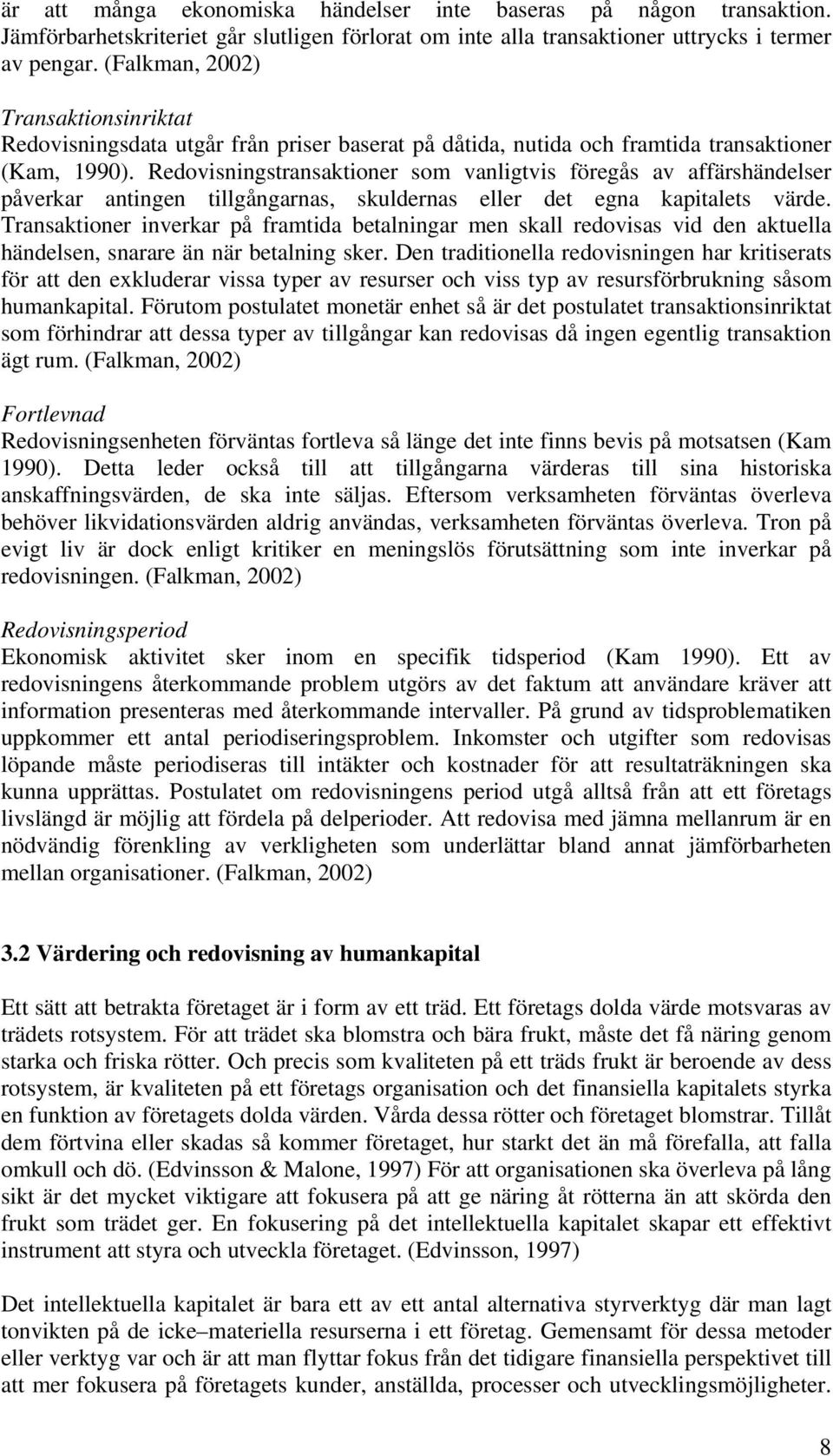 Redovisningstransaktioner som vanligtvis föregås av affärshändelser påverkar antingen tillgångarnas, skuldernas eller det egna kapitalets värde.