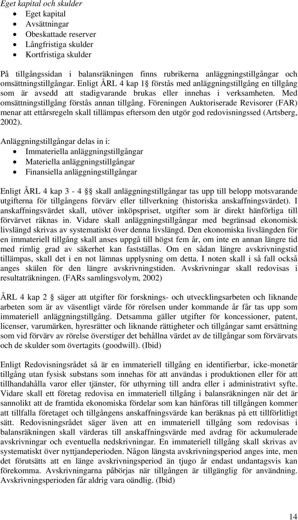 Med omsättningstillgång förstås annan tillgång. Föreningen Auktoriserade Revisorer (FAR) menar att ettårsregeln skall tillämpas eftersom den utgör god redovisningssed (Artsberg, 2002).