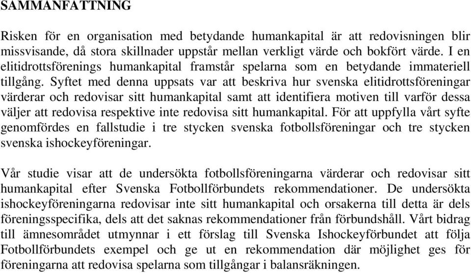 Syftet med denna uppsats var att beskriva hur svenska elitidrottsföreningar värderar och redovisar sitt humankapital samt att identifiera motiven till varför dessa väljer att redovisa respektive inte