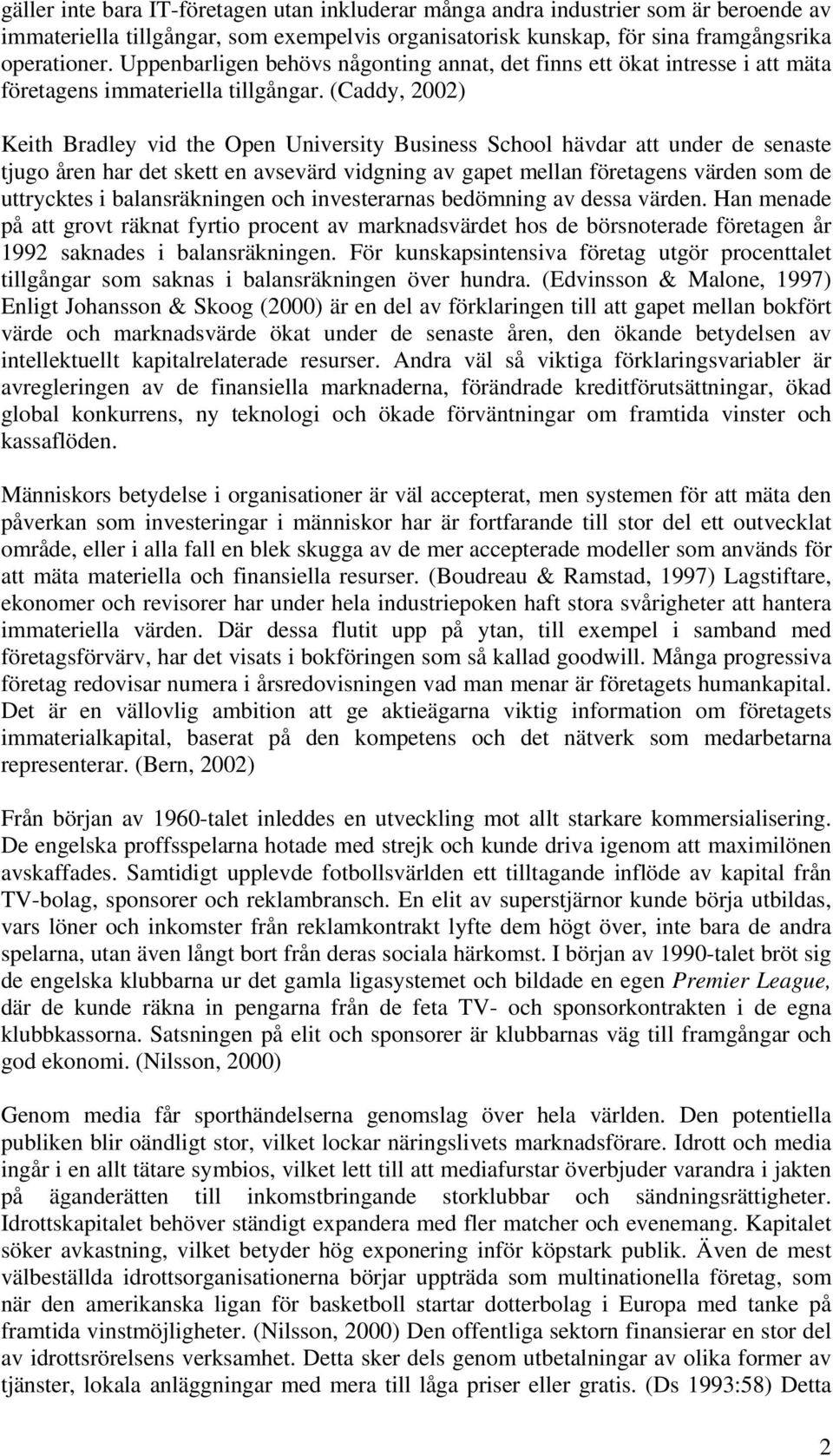 (Caddy, 2002) Keith Bradley vid the Open University Business School hävdar att under de senaste tjugo åren har det skett en avsevärd vidgning av gapet mellan företagens värden som de uttrycktes i