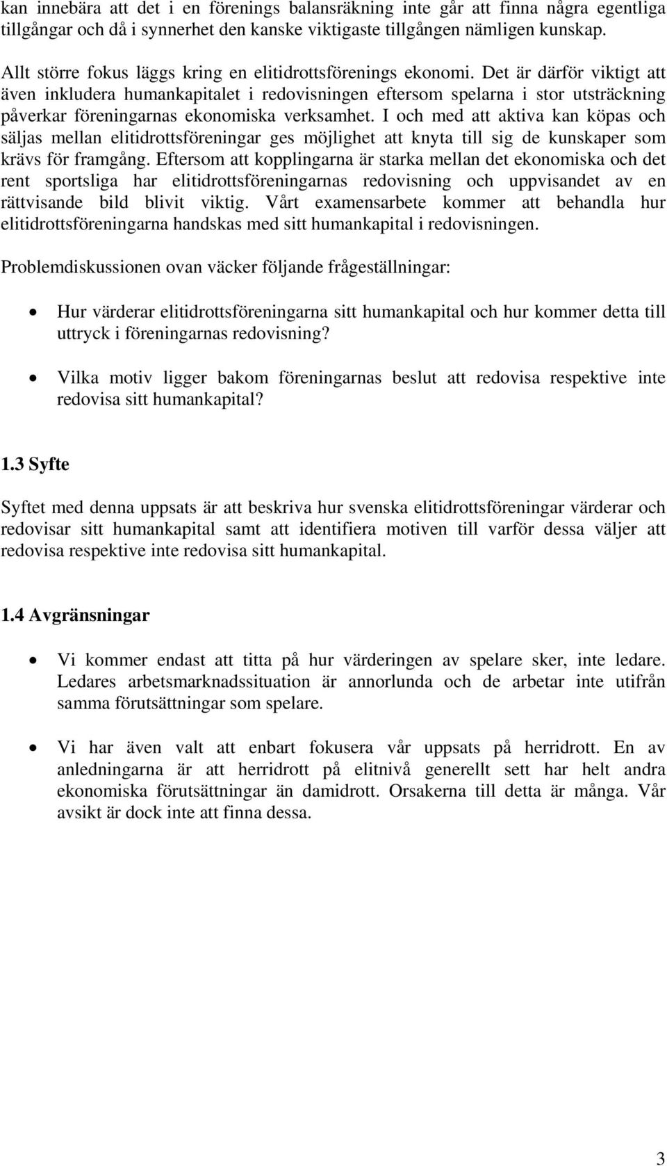 Det är därför viktigt att även inkludera humankapitalet i redovisningen eftersom spelarna i stor utsträckning påverkar föreningarnas ekonomiska verksamhet.