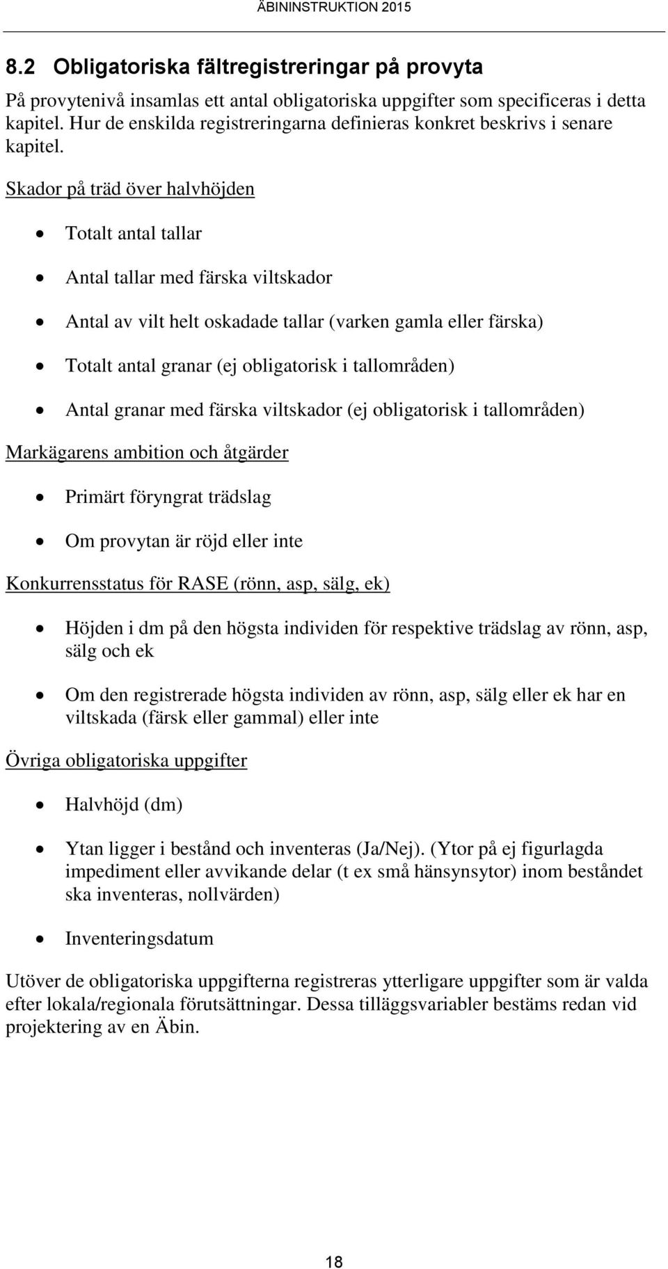 Skador på träd över halvhöjden Totalt antal tallar Antal tallar med färska viltskador Antal av vilt helt oskadade tallar (varken gamla eller färska) Totalt antal granar (ej obligatorisk i