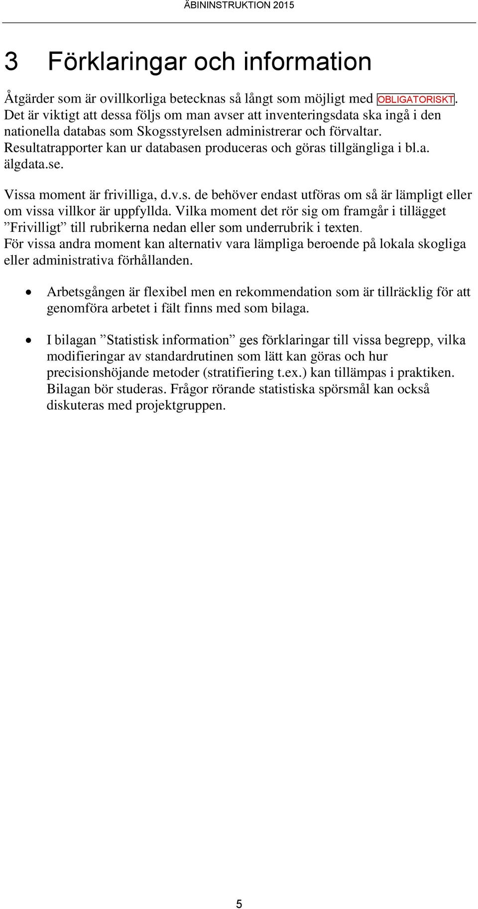 Resultatrapporter kan ur databasen produceras och göras tillgängliga i bl.a. älgdata.se. Vissa moment är frivilliga, d.v.s. de behöver endast utföras om så är lämpligt eller om vissa villkor är uppfyllda.