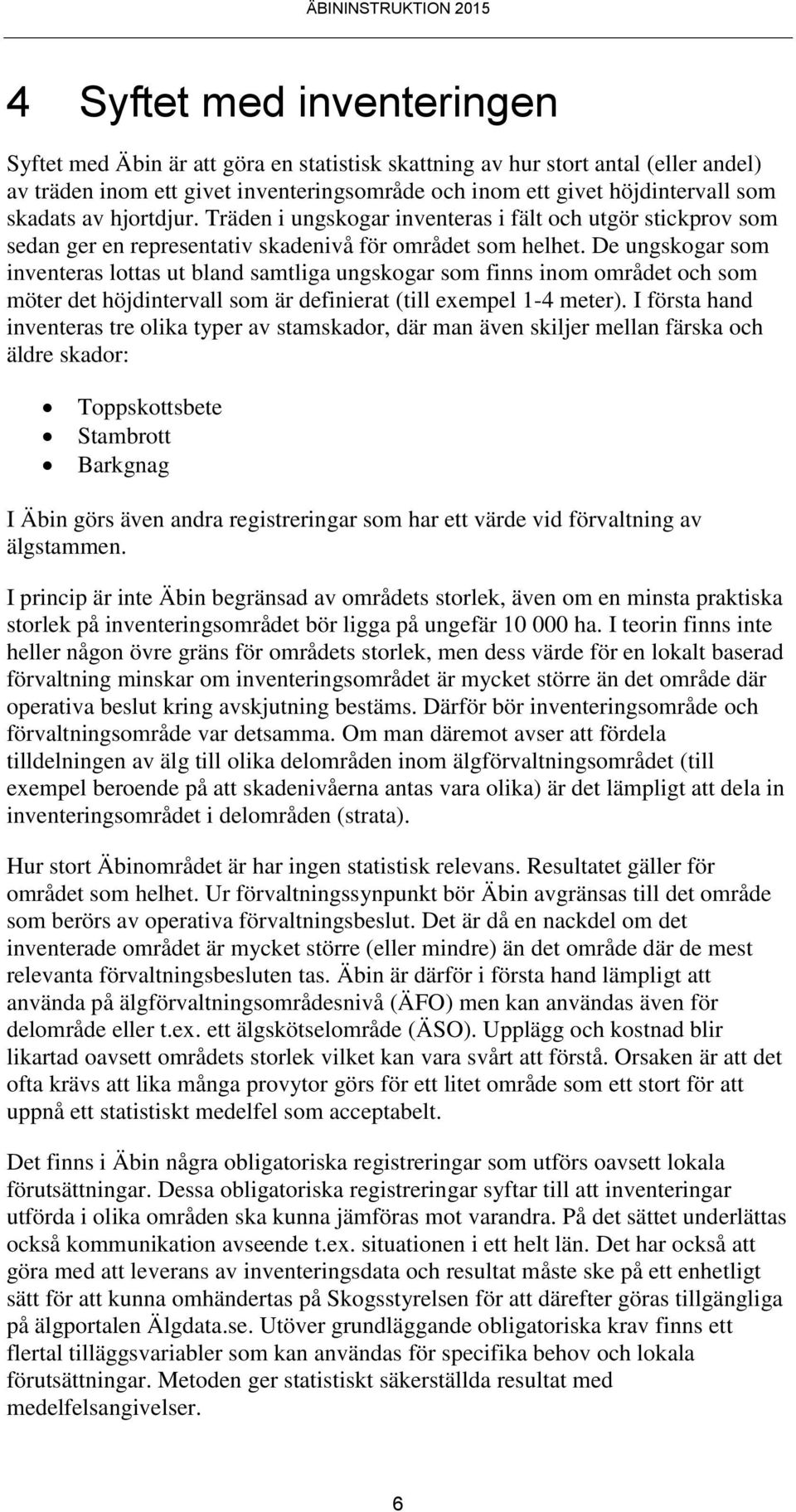 De ungskogar som inventeras lottas ut bland samtliga ungskogar som finns inom området och som möter det höjdintervall som är definierat (till exempel 1-4 meter).