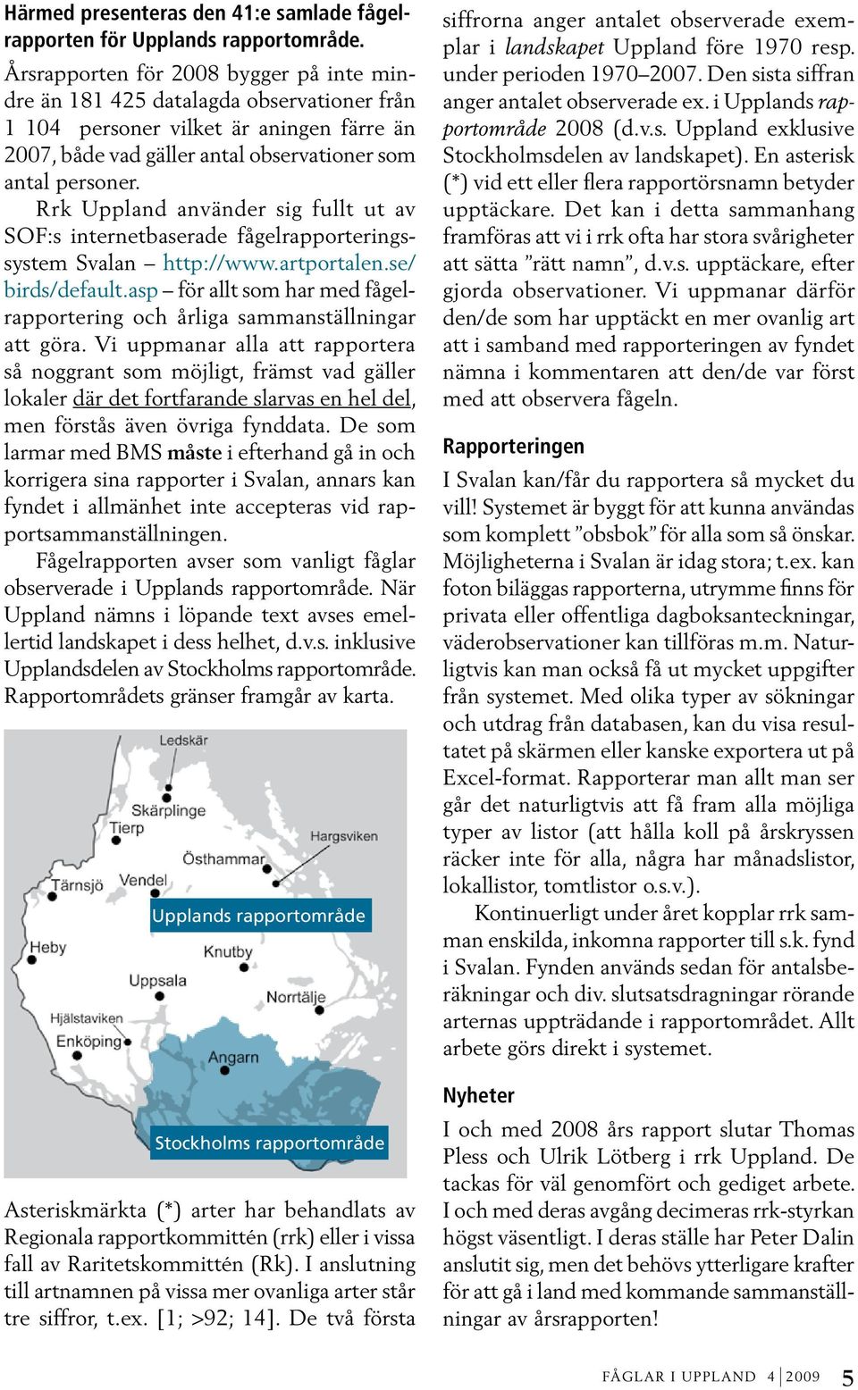 Rrk Uppland använder sig fullt ut av SOF:s internetbaserade fågelrapporteringssystem Svalan http://www.artportalen.se/ birds/default.