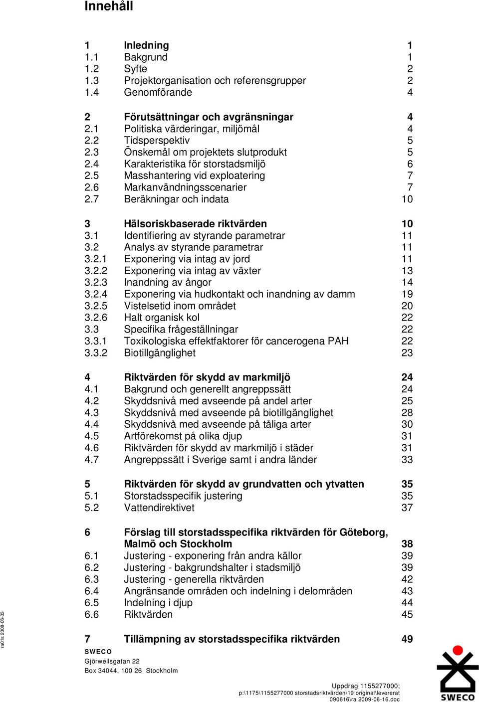 7 Beräkningar och indata 10 3 Hälsoriskbaserade riktvärden 10 3.1 Identifiering av styrande parametrar 11 3.2 Analys av styrande parametrar 11 3.2.1 Exponering via intag av jord 11 3.2.2 Exponering via intag av växter 13 3.