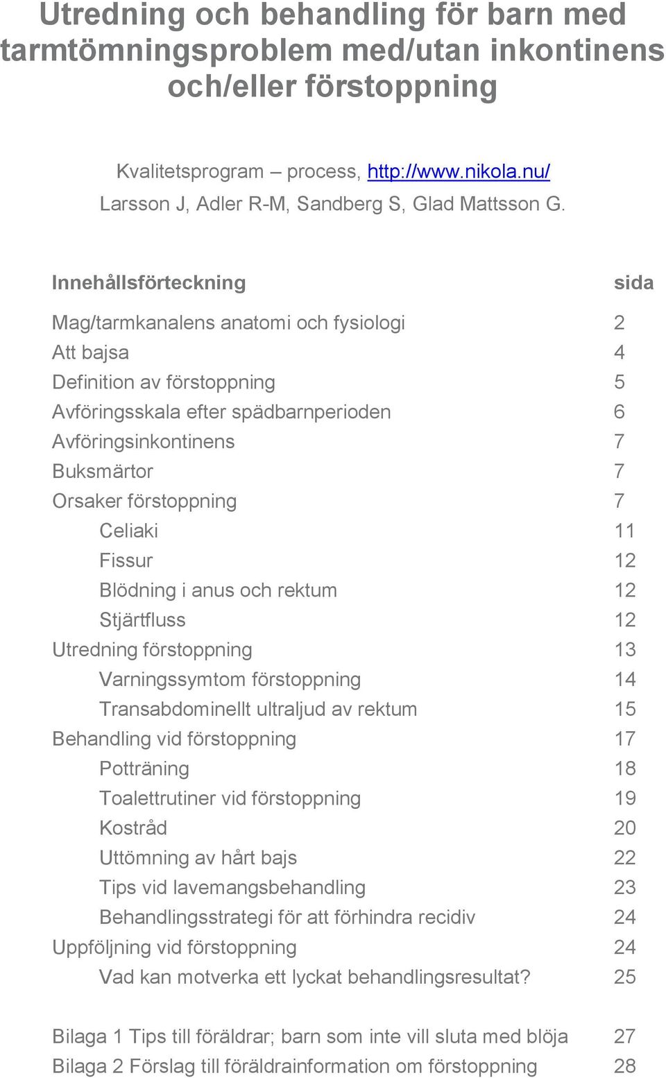 förstoppning 7 Celiaki 11 Fissur 12 Blödning i anus och rektum 12 Stjärtfluss 12 Utredning förstoppning 13 Varningssymtom förstoppning 14 Transabdominellt ultraljud av rektum 15 Behandling vid