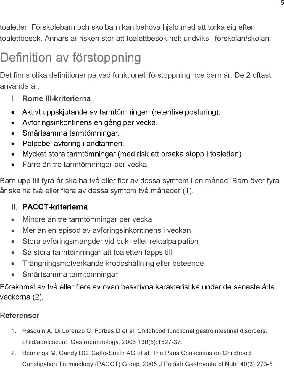 Rome III-kriterierna Aktivt uppskjutande av tarmtömningen (retentive posturing). Avföringsinkontinens en gång per vecka. Smärtsamma tarmtömningar. Palpabel avföring i ändtarmen.