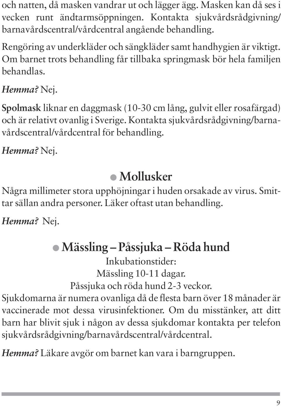 Spolmask liknar en daggmask (10-30 cm lång, gulvit eller rosafärgad) och är relativt ovanlig i Sverige. Kontakta sjukvårdsrådgivning/barnavårdscentral/vårdcentral för behandling. Hemma? Nej.