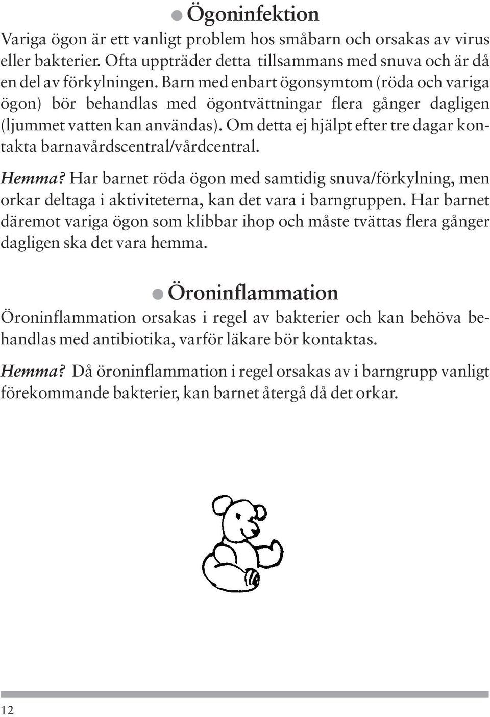 Om detta ej hjälpt efter tre dagar kontakta barnavårdscentral/vårdcentral. Hemma? Har barnet röda ögon med samtidig snuva/förkylning, men orkar deltaga i aktiviteterna, kan det vara i barngruppen.