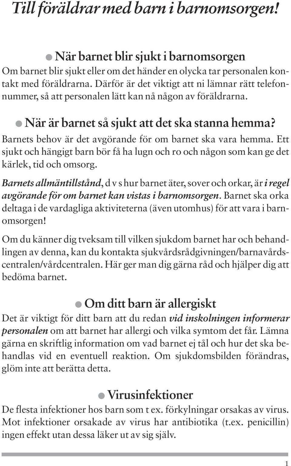 Barnets behov är det avgörande för om barnet ska vara hemma. Ett sjukt och hängigt barn bör få ha lugn och ro och någon som kan ge det kärlek, tid och omsorg.