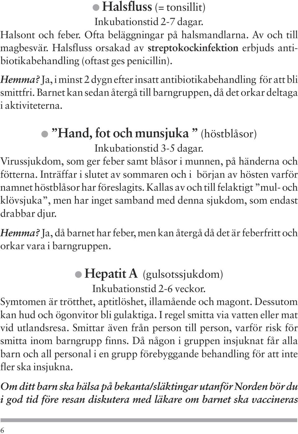 Barnet kan sedan återgå till barngruppen, då det orkar deltaga i aktiviteterna. Hand, fot och munsjuka (höstblåsor) Inkubationstid 3-5 dagar.