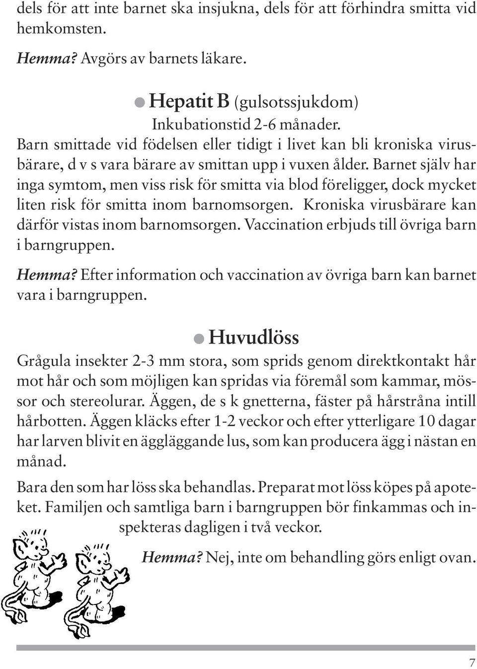 Barnet själv har inga symtom, men viss risk för smitta via blod föreligger, dock mycket liten risk för smitta inom barnomsorgen. Kroniska virusbärare kan därför vistas inom barnomsorgen.