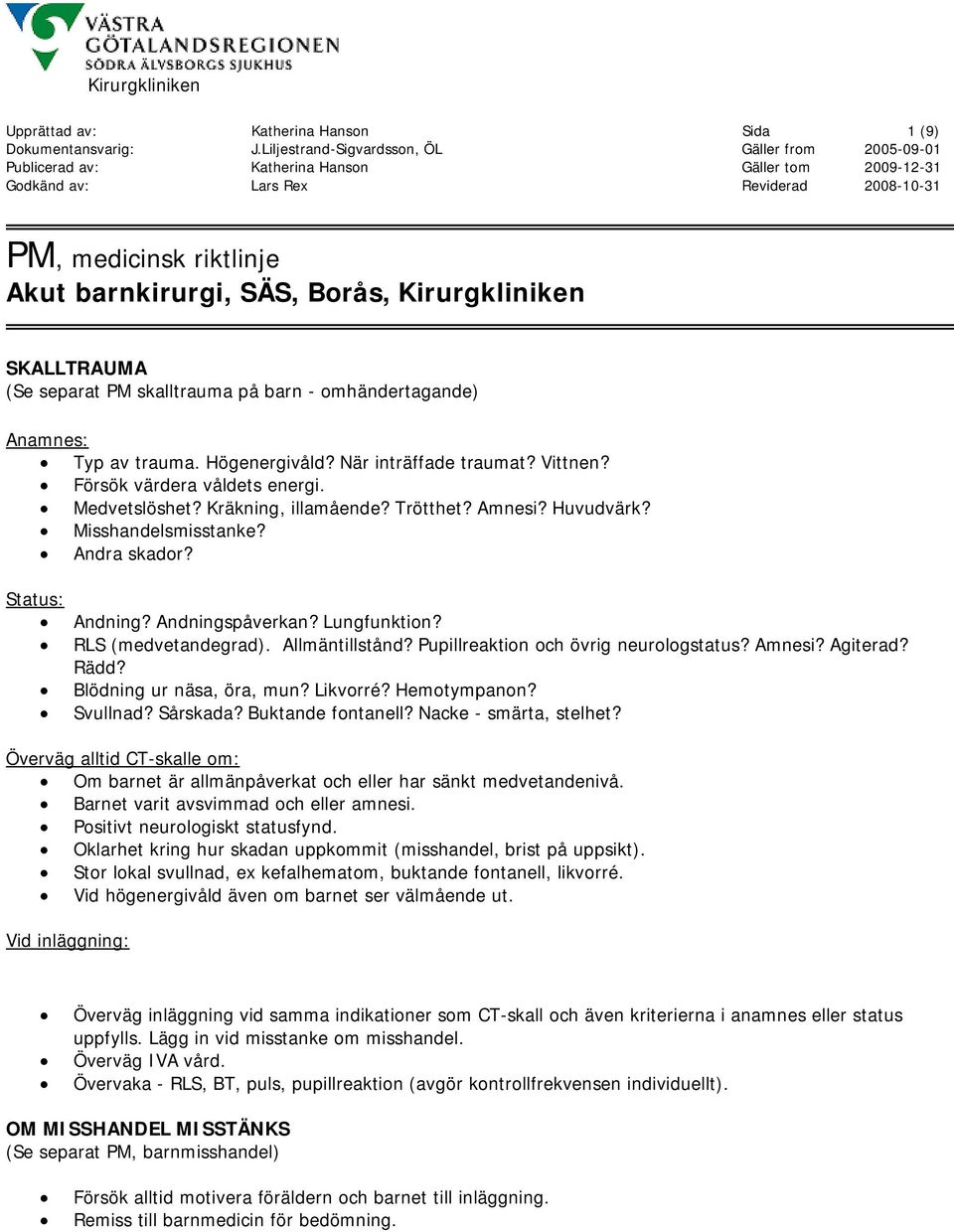 RLS (medvetandegrad). Allmäntillstånd? Pupillreaktion och övrig neurologstatus? Amnesi? Agiterad? Rädd? Blödning ur näsa, öra, mun? Likvorré? Hemotympanon? Svullnad? Sårskada? Buktande fontanell?