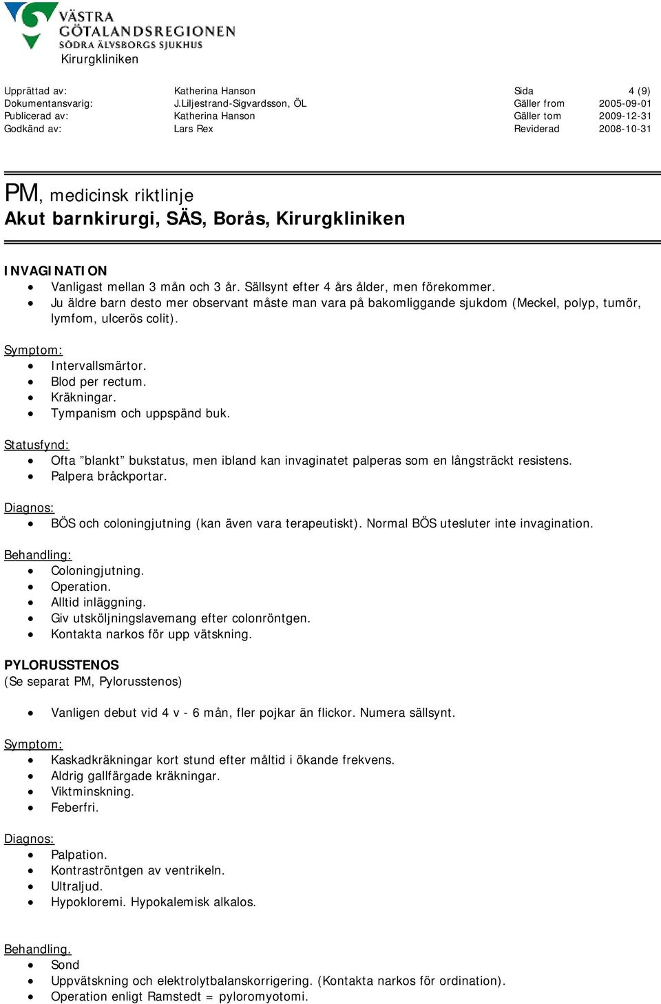 Statusfynd: Ofta blankt bukstatus, men ibland kan invaginatet palperas som en långsträckt resistens. Palpera bråckportar. Diagnos: BÖS och coloningjutning (kan även vara terapeutiskt).