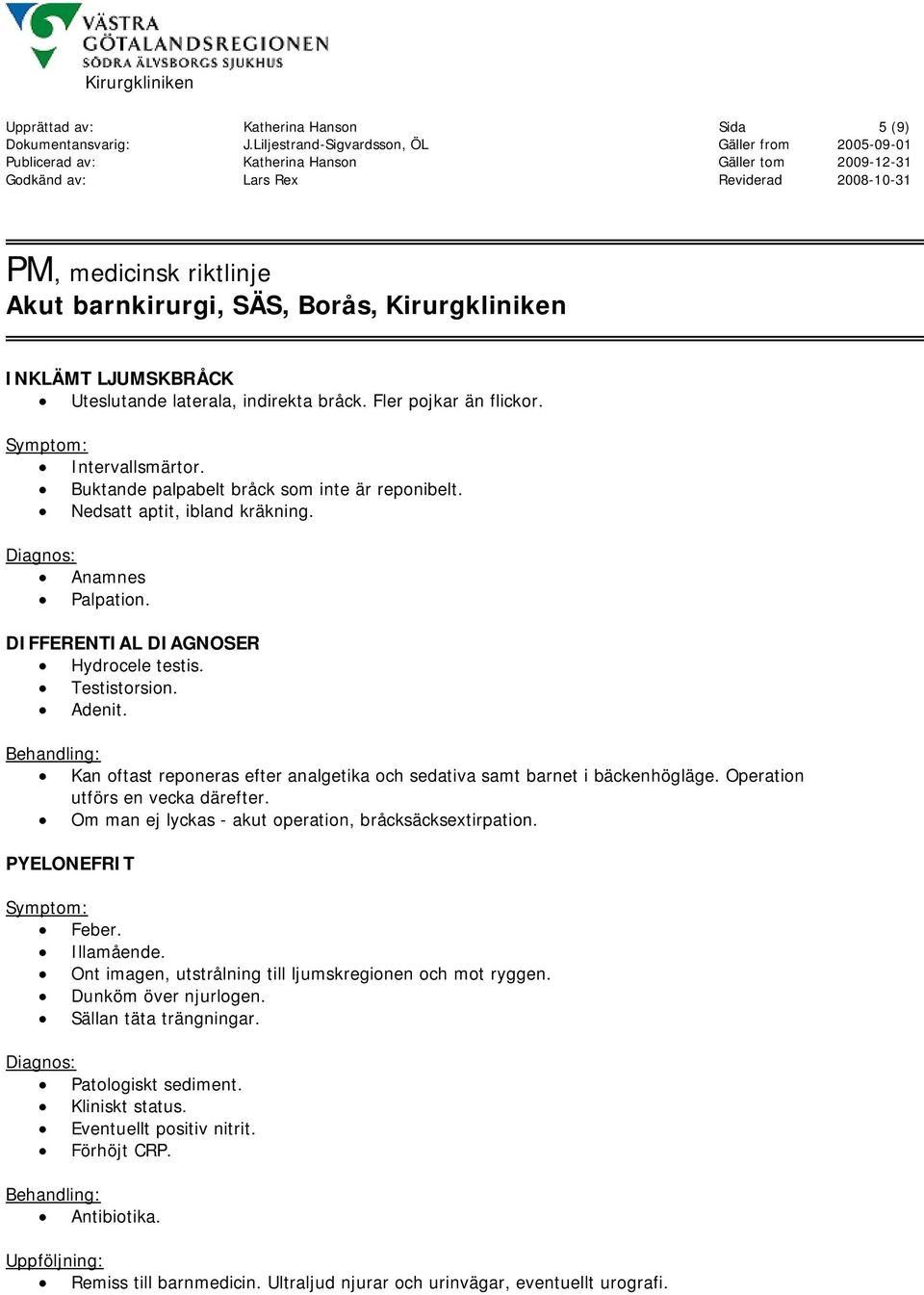 Kan oftast reponeras efter analgetika och sedativa samt barnet i bäckenhögläge. Operation utförs en vecka därefter. Om man ej lyckas - akut operation, bråcksäcksextirpation. PYELONEFRIT Feber.