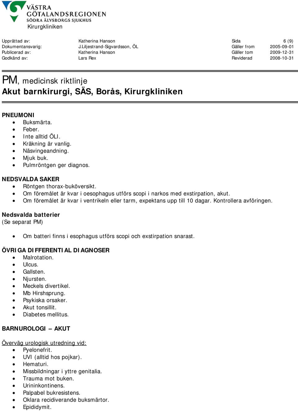 Kontrollera avföringen. Nedsvalda batterier (Se separat PM) Om batteri finns i esophagus utförs scopi och exstirpation snarast. ÖVRIGA DIFFERENTIAL DIAGNOSER Malrotation. Ulcus. Gallsten. Njursten.