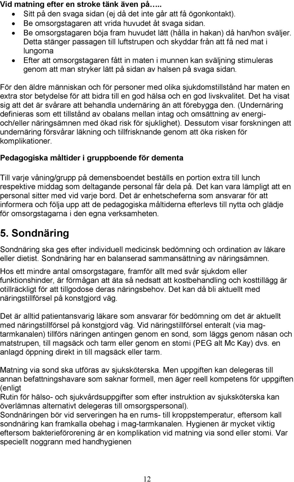 Detta stänger passagen till luftstrupen och skyddar från att få ned mat i lungorna Efter att omsorgstagaren fått in maten i munnen kan sväljning stimuleras genom att man stryker lätt på sidan av