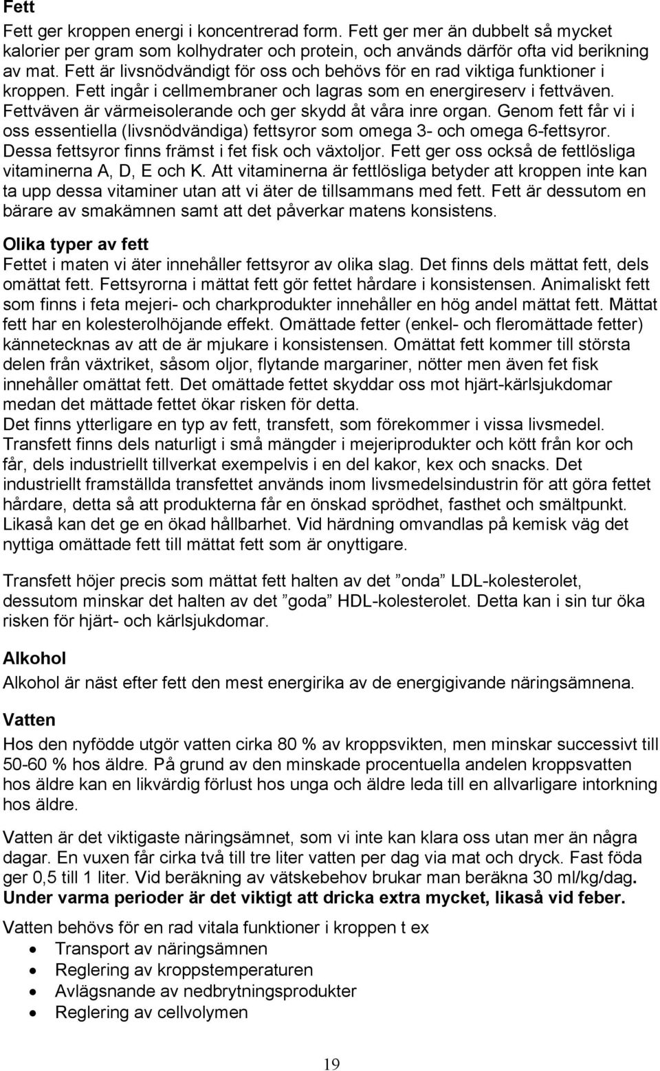 Fettväven är värmeisolerande och ger skydd åt våra inre organ. Genom fett får vi i oss essentiella (livsnödvändiga) fettsyror som omega 3- och omega 6-fettsyror.