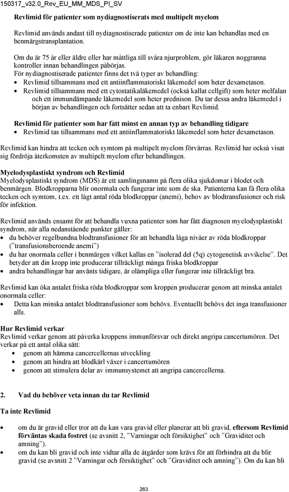 För nydiagnostiserade patienter finns det två typer av behandling: Revlimid tillsammans med ett antiinflammatoriskt läkemedel som heter dexametason.