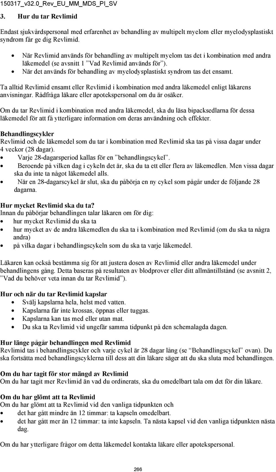 När det används för behandling av myelodysplastiskt syndrom tas det ensamt. Ta alltid Revlimid ensamt eller Revlimid i kombination med andra läkemedel enligt läkarens anvisningar.