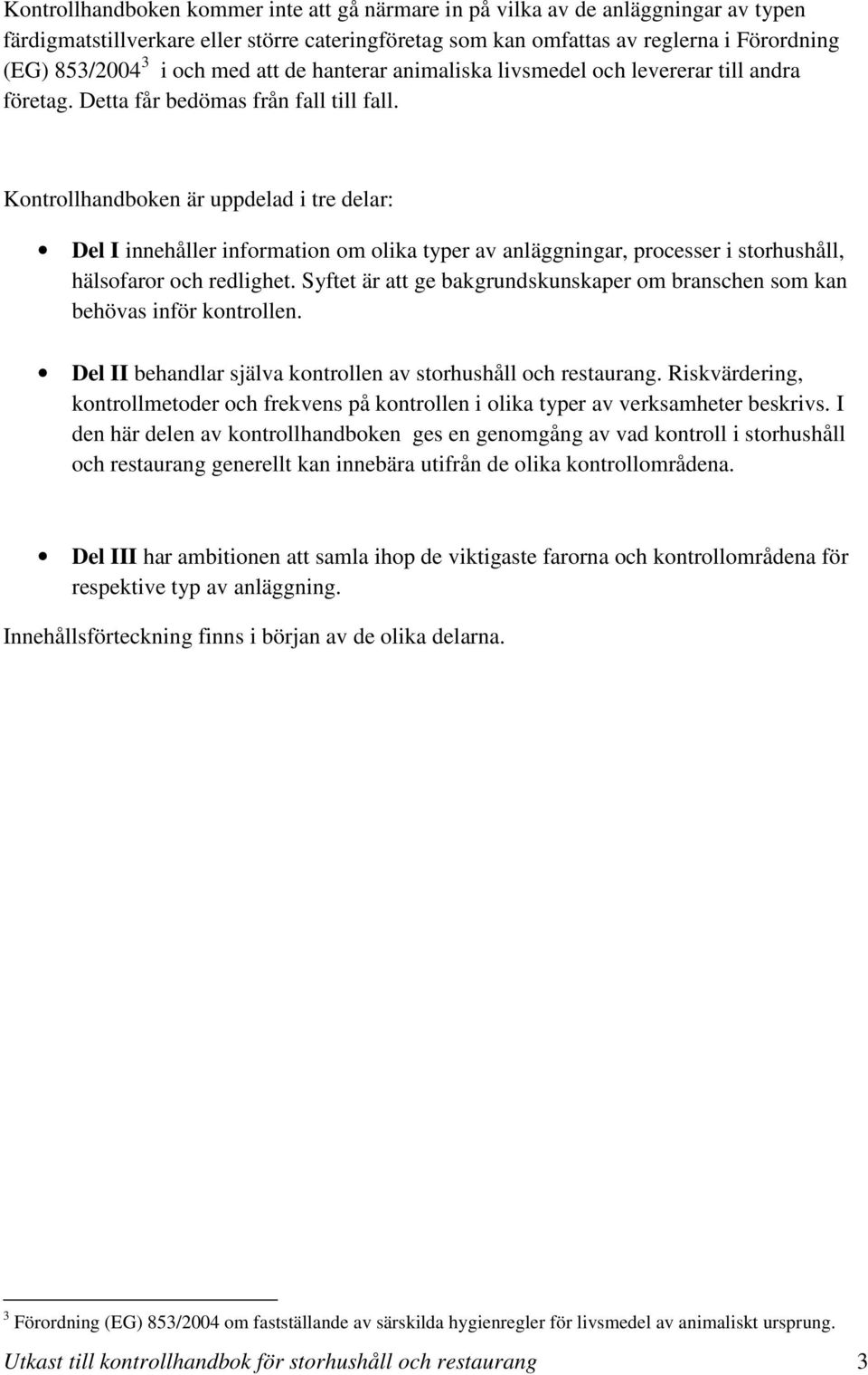 Kontrollhandboken är uppdelad i tre delar: Del I innehåller information om olika typer av anläggningar, processer i storhushåll, hälsofaror och redlighet.