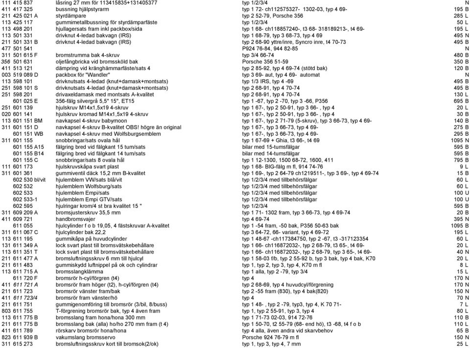 4-ledad bakvagn (IRS) typ 1 68-79, typ 3 68-73, typ 4 69 495 N 211 501 331 B drivknut 4-ledad bakvagn (IRS) typ 2 68-90 yttre/inre, Syncro inre, t4 70-73 495 B 477 501 541 P924 76-84, 944 82-85 N 311