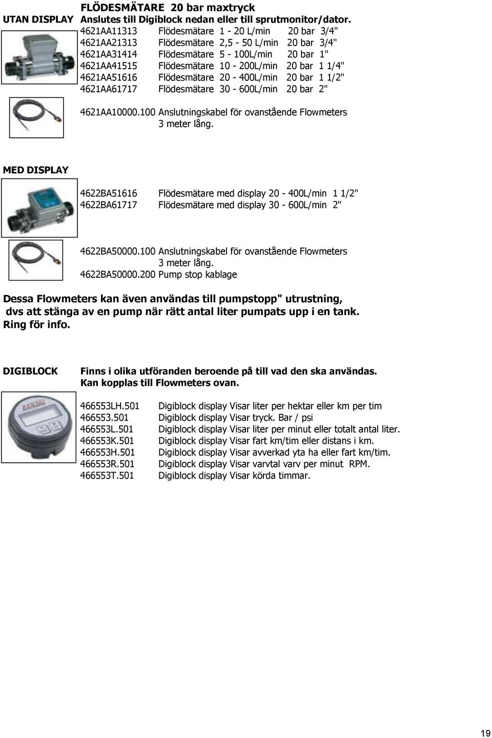 4621AA51616 Flödesmätare 20-400L/min 20 bar 1 1/2" 4621AA61717 Flödesmätare 30-600L/min 20 bar 2" 4621AA10000.100 Anslutningskabel för ovanstående Flowmeters 3 meter lång.