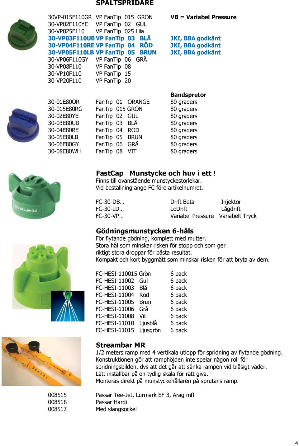 30-01E80OR FanTip 01 ORANGE 80 graders 30-015E80RG FanTip 015 GRÖN 80 graders 30-02E80YE FanTip 02 GUL 80 graders 30-03E80UB FanTip 03 BLÅ 80 graders 30-04E80RE FanTip 04 RÖD 80 graders 30-05E80LB