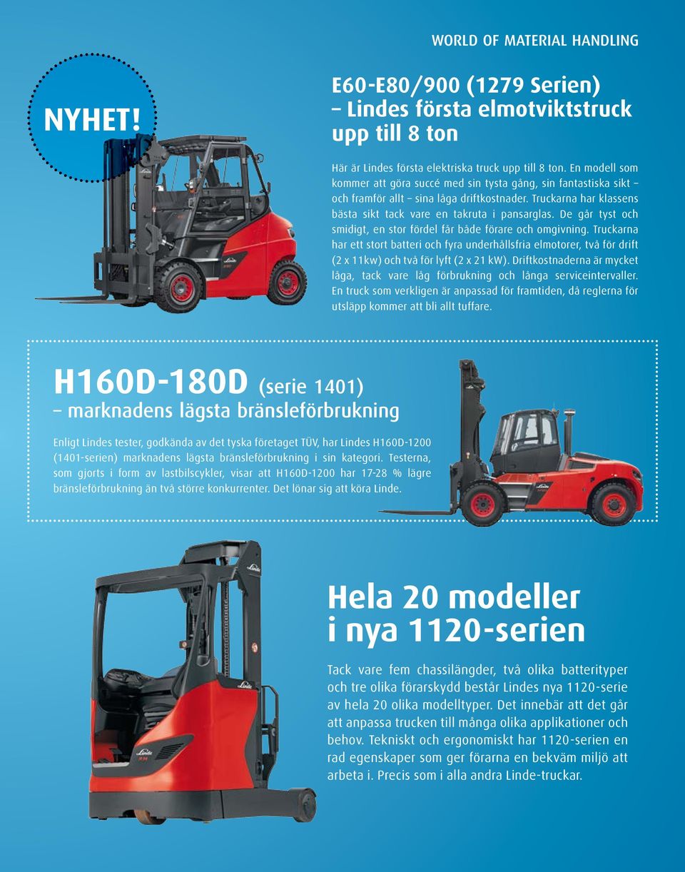 De går tyst och smidigt, en stor fördel får både förare och omgivning. Truckarna har ett stort batteri och fyra underhållsfria elmotorer, två för drift (2 x 11kw) och två för lyft (2 x 21 kw).