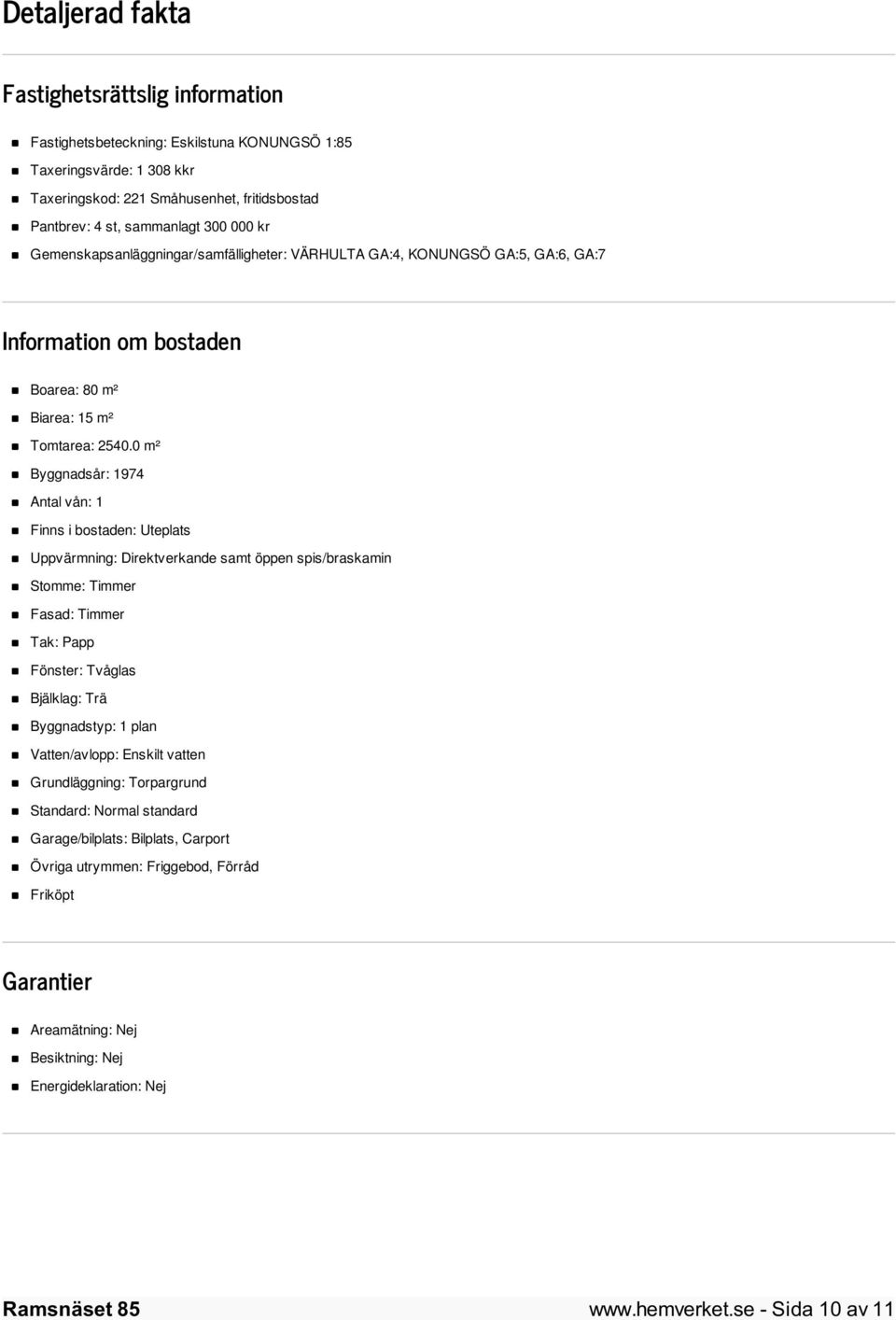 0 m² Byggnadsår: 1974 Antal vån: 1 Finns i bostaden: Uteplats Uppvärmning: Direktverkande samt öppen spis/braskamin Stomme: Timmer Fasad: Timmer Tak: Papp Fönster: Tvåglas Bjälklag: Trä Byggnadstyp: