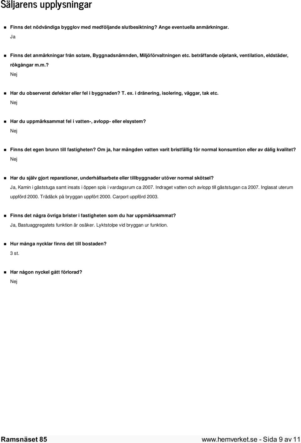 Nej Har du uppmärksammat fel i vatten-, avlopp- eller elsystem? Nej Finns det egen brunn till fastigheten? Om ja, har mängden vatten varit bristfällig för normal konsumtion eller av dålig kvalitet?