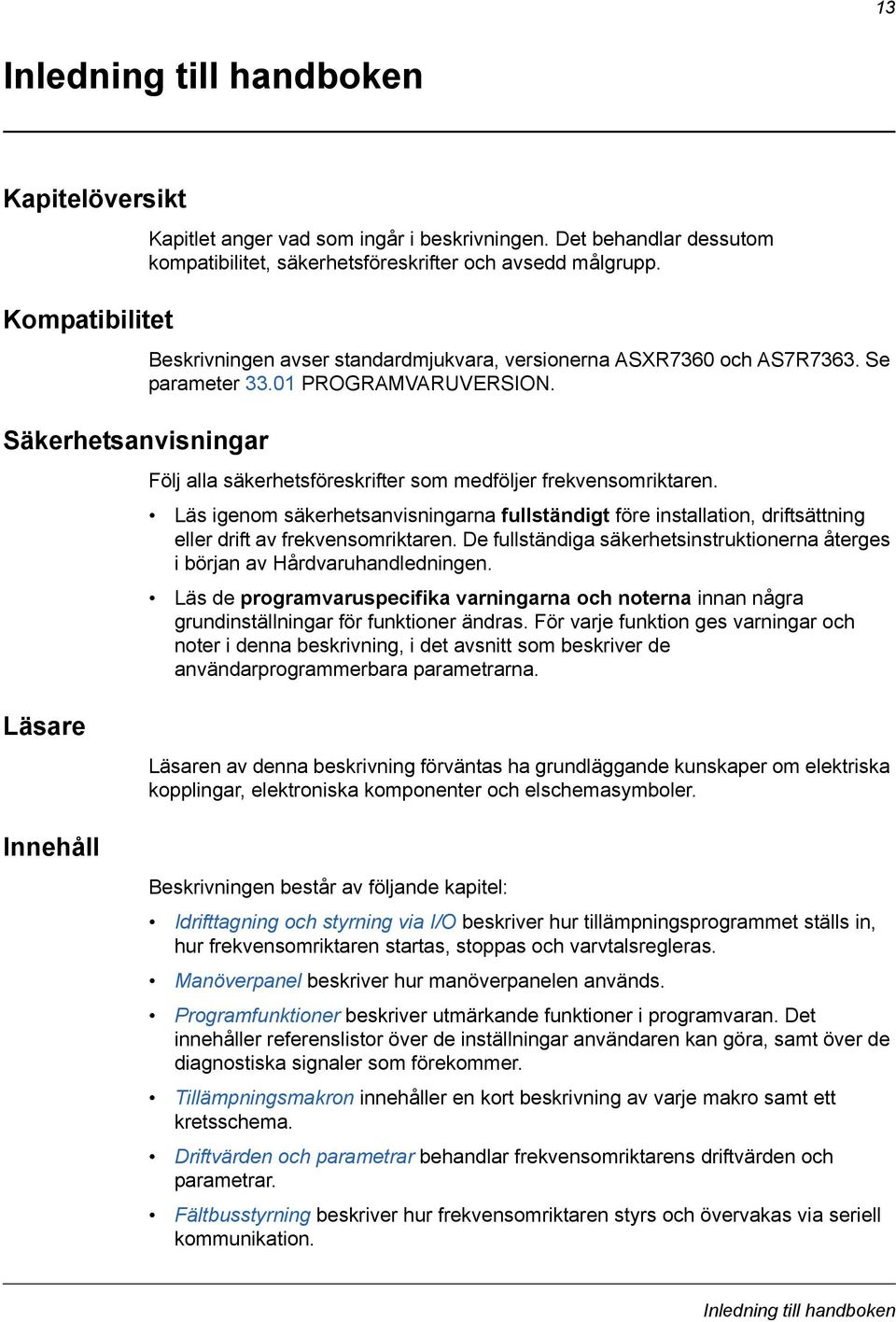 Följ alla säkerhetsföreskrifter som medföljer frekvensomriktaren. Läs igenom säkerhetsanvisningarna fullständigt före installation, driftsättning eller drift av frekvensomriktaren.
