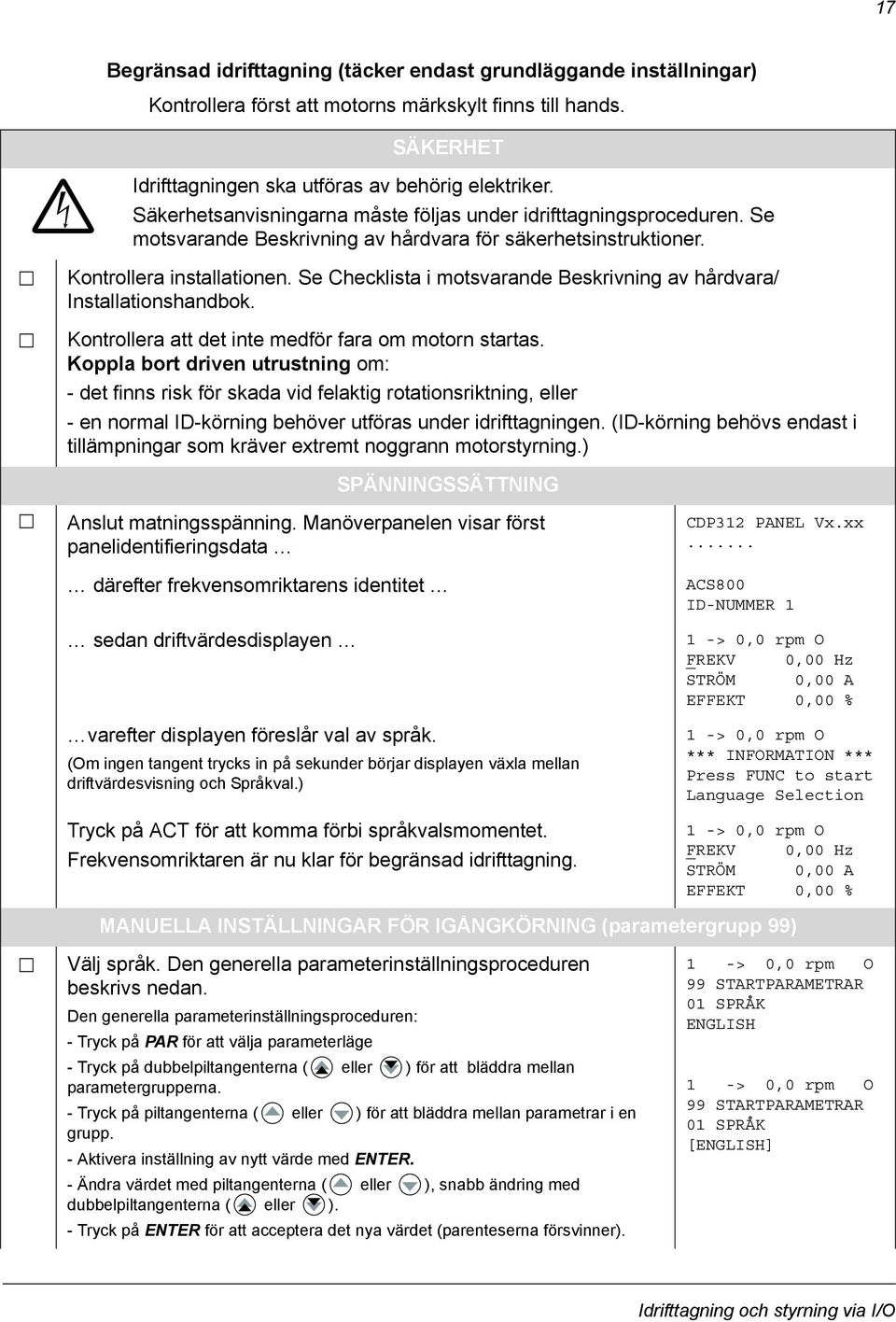Se Checklista i motsvarande Beskrivning av hårdvara/ Installationshandbok. Kontrollera att det inte medför fara om motorn startas.