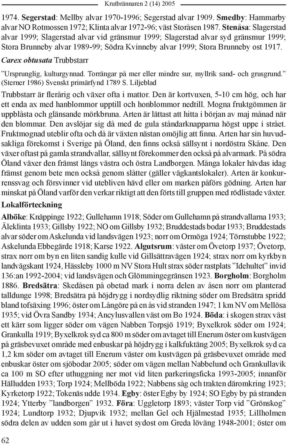 Carex obtusata Trubbstarr Ursprunglig, kulturgynnad. Torrängar på mer eller mindre sur, myllrik sand- och grusgrund. (Sterner 1986) Svenskt primärfynd 1789 S.